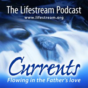 The Lifestream Podcast - Currents flowing in the Father's love