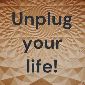 Unplug your life!