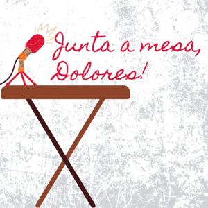 Junta a mesa, Dolores!
