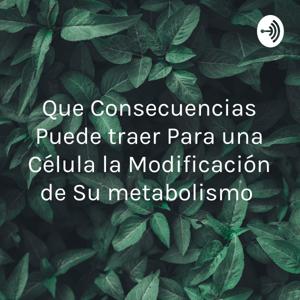 Que Consecuencias Puede traer Para una Célula la Modificación de Su metabolismo