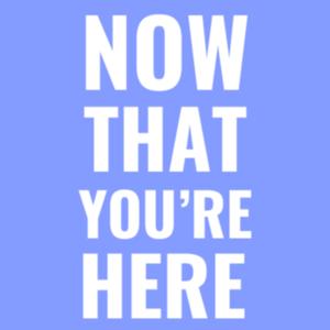 Now That You're Here