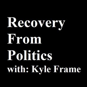 Recovery From Politics Podcast with Kyle Frame