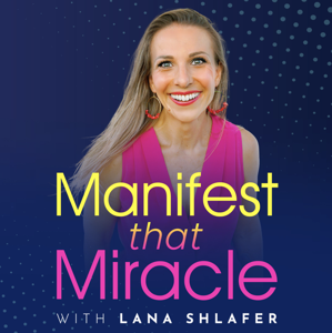 Manifest That Miracle Podcast with Lana Shlafer