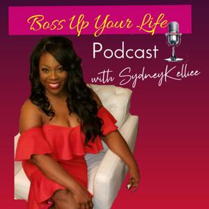 Boss Up Your Life Podcast w/SydneyKelliee