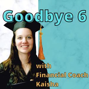 Goodbye 6 with Financial Coach Kaisha