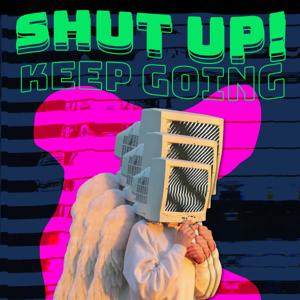 Shut Up! Keep Going