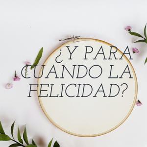 ¿Y PARA CUANDO LA FELICIDAD?