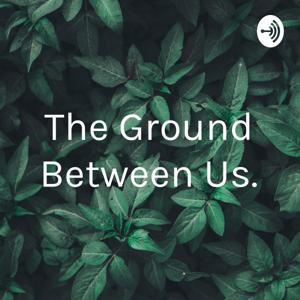 “The Ground Between Us.”