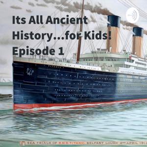 Its All Ancient History...for Kids! Episode 1: The Titanic