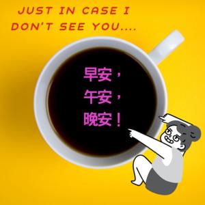 Just In Case I Don’t See You... 早安, 午安, 晚安!