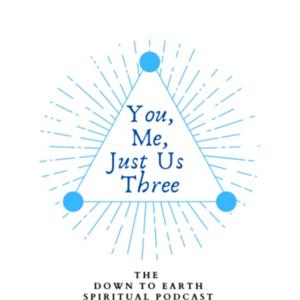 You, Me, Just Us Three - The Down to Earth Spiritual Podcast