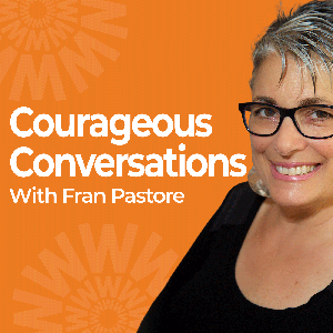 Courageous Conversations with Fran Pastore