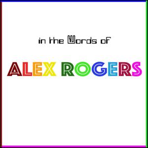 IN THE WORDS OF ALEX ROGERS