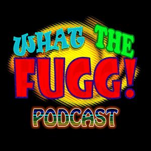 What The Fugg! Podcast