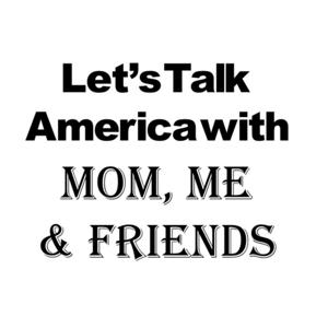 Let's Talk America with Mom, Me & friends