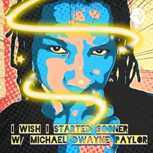 I Wish I Started Sooner with Michael Dwayne Paylor