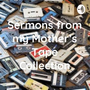 Sermons from my Mother's Tape Collection