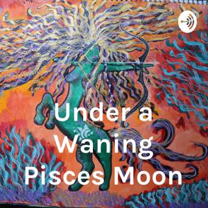 Under a Waning Pisces Moon