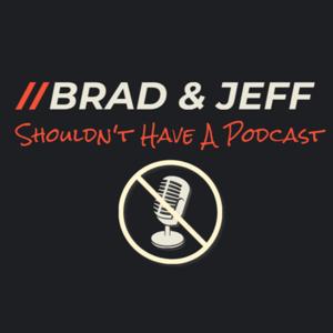 Brad & Jeff Shouldn't Have A Podcast