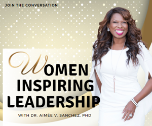 Women Inspiring Leadership with Dr. Aimée V Sanchez