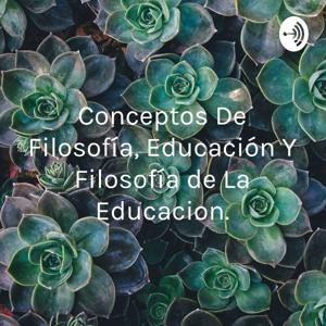 Conceptos De Filosofía, Educación Y Filosofía de La Educacion.