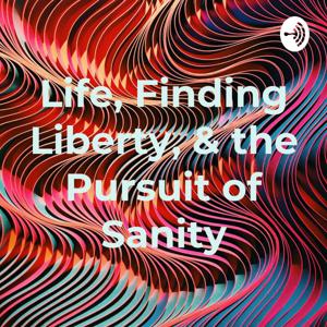 Life, Finding Liberty, & the Pursuit of Sanity