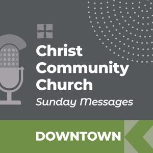 Christ Community Church - Downtown Campus - SUNDAY MESSAGES by Christ Community an Evangelical Free Church