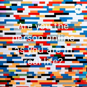 Are you the person online as you are in real life?