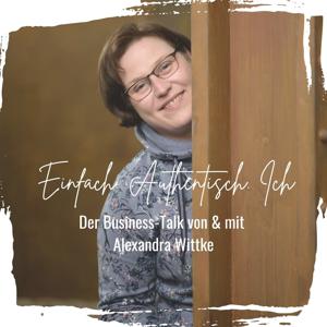 Einfach. Authentisch. Ich - Der Business-Talk von & mit Alexandra Wittke