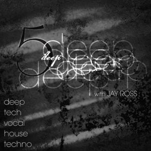 5 Deep with Jay Ross - Deep | Tech | Vocal | House | Techno