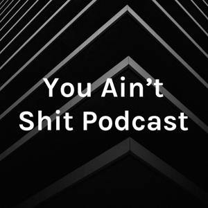 You Ain't Shit Podcast