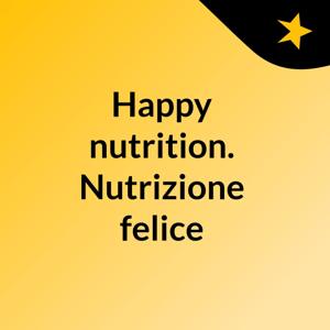 Happy nutrition. Nutrizione felice