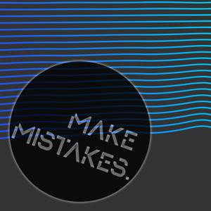 MAKE MISTAKES.