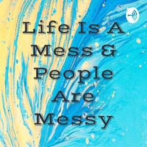 Life Is A Mess & People Are Messy