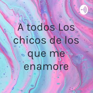 A todos Los chicos de los que me enamore