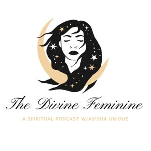 The Divine Feminine- A Spiritual Podcast with Ayisha Unique