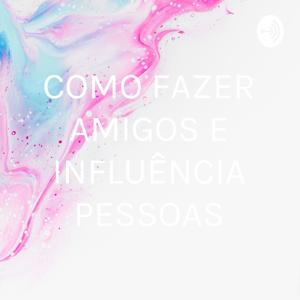 COMO FAZER AMIGOS E INFLUÊNCIA PESSOAS by Maria Souza