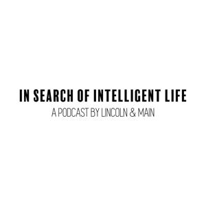 IN SEARCH OF INTELLIGENT LIFE | A Podcast by Lincoln & Main