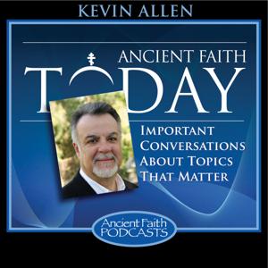 Ancient Faith Today by Kevin Allen, and Ancient Faith Ministries