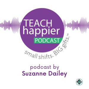 Teach Happier! Small shifts. Big gifts. by Suzanne Dailey