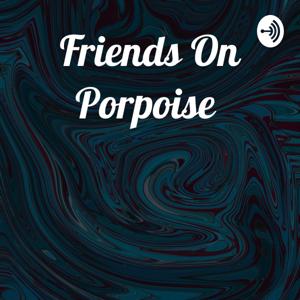 Friends On Porpoise Podcast