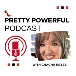 Pretty Powerful Podcast with ChaCha Reyes