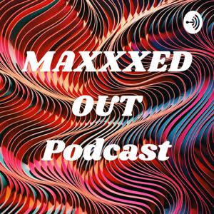 MAXXXED OUT Podcast