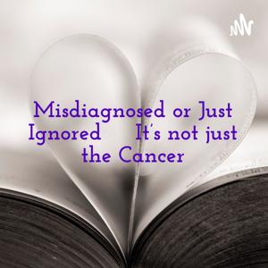 Misdiagnosed or Just Ignored 
  It's not just the Cancer