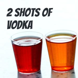 2 Shots of Vodka