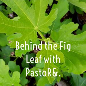 Behind the Fig Leaf with PastoR&.