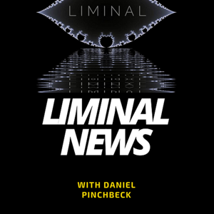 LIMINAL NEWS with Daniel Pinchbeck by Daniel Pinchbeck