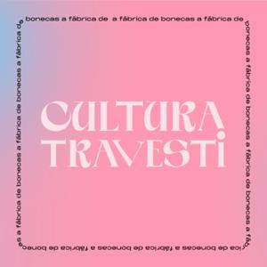 Cultura Travesti - A Fábrica de Bonecas