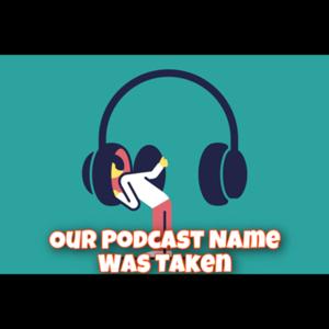 Our Podcast Name Was Taken