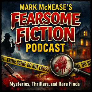 Mark McNease's Fearsome Fiction Podcast: Mysteries, Thrillers, Rare Finds and More